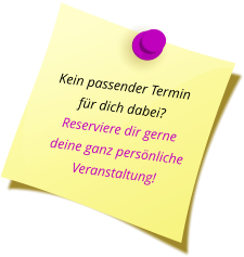 Kein passender Termin  für dich dabei? Reserviere dir gerne deine ganz persönliche Veranstaltung!