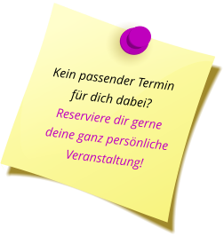 Kein passender Termin  für dich dabei? Reserviere dir gerne deine ganz persönliche Veranstaltung!