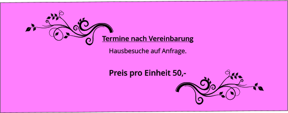 Termine nach Vereinbarung Hausbesuche auf Anfrage.  Preis pro Einheit 50,-